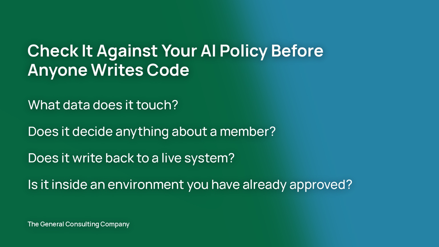 Check it against your AI policy before anyone writes code: what data does it touch, does it decide anything about a member, does it write back to a live system, is it inside an environment you have already approved